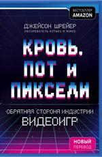 Кровь, пот и пиксели. Обратная сторона индустрии видеоигр. 2-е изд. 