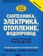 Сантехника, электрика, отопление, водопровод. Самое полное руководство