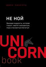 НЕ НОЙ. Вековая мудрость, которая гласит: Хватит жаловаться пора становиться богатым