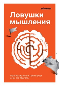 Лайфхакер. Ловушки мышления. Почему наш мозг с нами играет и как его обыграть