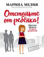 Отстаньте от ребенка!Простые правила мудрых родителей. 2-е изд. 