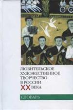 Любительское художественное творчество в России ХХ века. Словарь