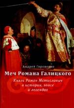 Меч Романа Галицкого. Князь Роман Мстиславич в истории, эпосе и легендах