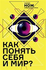 Как понять себя и мир?Журнал "Нож": Избранные статьи