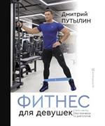 Фитнес для девушек. Тело мечты без тренеров и диетологов