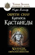 Обрети силу Карлоса Кастанеды. 50 практик для развития сверхспособностей