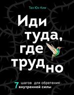 Иди туда, где трудно. 7 шагов для обретения внутренней силы