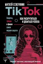 Tik Tok. Секреты, тренды и фишки самой модной соцсети. Как раскрутиться и добиться успеха