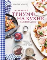 Маленький триумф на кухне каждый день. Рецепты, советы и сотни идей