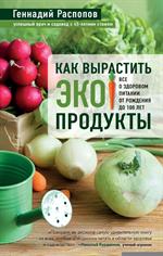 Как вырастить экопродукты. Все о здоровом питании от рождения до 100 лет