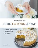 Ешь, готовь, люби. Более 50 рецептов для здоровья и радости