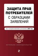 Защита прав потребителей с образцами заявлений. Текст с изм. на 2021г. 