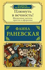 Плюнуть в вечность!Жизненные цитаты, притчи и афоризмы от Фаины Раневской