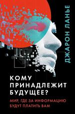 Кому принадлежит будущее?Мир, где за информацию платить будут вам