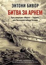 Битва за Арнем. Крах операции "Маркет-Гарден", или Последняя победа Гитлера