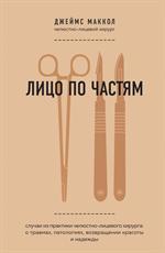 Лицо по частям. Случаи из практики челюстно-лицевого хирурга: о травмах, патологиях, возвращении кра