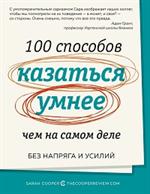 100 способов казаться умнее, чем на самом деле. Без напряга и усилий (нов/обл. )