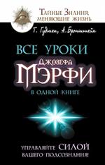 Все уроки Джозефа Мэрфи в одной книге. Управляйте силой вашего подсознания!