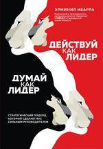 Действуй как лидер, думай как лидер. Стратегический подход, который сделает вас сильным руководителе