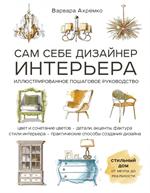 Сам себе дизайнер интерьера. Иллюстрированное пошаговое руководство (издание дополненное и переработ