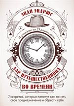 Дар путешественника во времени. 7 секретов, которые помогут вам понять свое предназначение и обрести