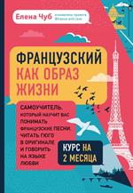 Французский как образ жизни. Самоучитель, который научит вас понимать французские песни, читать Гюго