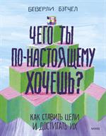 Чего ты по-настоящему хочешь?Как ставить цели и достигать их