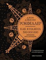 Как я нажил 500 000 000. Мемуары миллиардера с современными комментариями