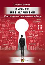 Бизнес без иллюзий. Как получить реальную прибыль