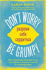 Don't worry. Be grumpy. Разреши себе сердиться. 108 коротких историй о том, как сделать лимонад из л