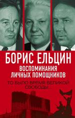 Борис Ельцин. Воспоминания личных помощников. То было время великой свободы