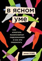 В ясном уме. Как алкоголь манипулирует подсознанием и как это прекратить