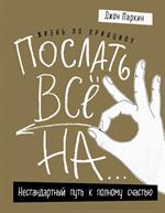 Жизнь по принципу "Послать все на. . . ". Нестандартный путь к полному счастью