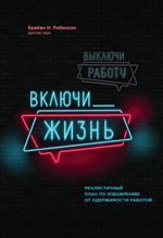 Выключи работу, включи жизнь. Реалистичный план по избавлению от одержимости работой