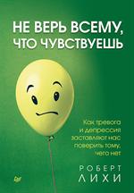 Не верь всему, что чувствуешь. Как тревога и депрессия заставляют нас поверить тому, чего нет