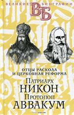 Патриарх Никон. Протопоп Аввакум. "Отцы Раскола" и церковная реформа