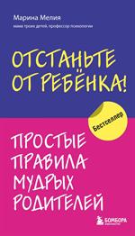 Отстаньте от ребенка!Простые правила мудрых родителей