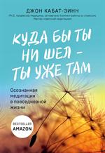 Куда бы ты ни шел-ты уже там. Осознанная медитация в повседневной жизни