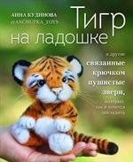 Тигр на ладошке и другие пушистые звери, связанные крючком, которых так и хочется погладить. Авторск