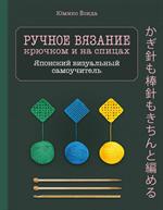 Ручное вязание спицами и крючком. Визуальный японский самоучитель: Научитесь вязать быстро и правиль