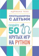 Программируем с детьми. Создайте 50 крутых игр на Python