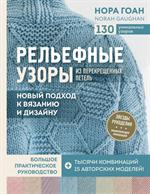 Рельефные узоры из перекрещенных петель. Новый подход к вязанию и дизайну. Большое практическое руко