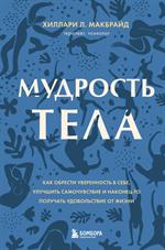 Мудрость тела. Как обрести уверенность в себе, улучшить самочувствие и наконец-то получать удовольст