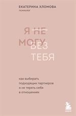 Я не могу без тебя. Как выбирать подходящих партнеров и не терять себя в отношениях