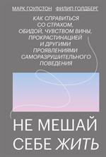 Не мешай себе жить. Как справиться со страхом, обидой, чувством вины, прокрастинацией и другими. . . 