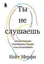 Ты не слушаешь. Что мы упускаем, разучившись слушать, и как это исправить