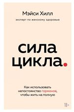 Сила цикла: Как использовать непостоянство гормонов, чтобы жить на полную