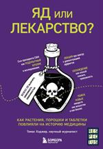 Яд или лекарство?Как растения, порошки и таблетки повлияли на историю медицины