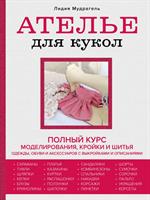 Ателье для кукол. Полный курс моделирования, кройки и шитья одежды, обуви и аксессуаров с выкройками