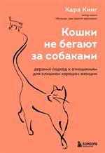 Кошки не бегают за собаками. Дерзкий подход к отношениям для слишком хороших женщин